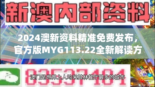 2024澳新资料精准免费发布，官方版MYG113.22全新解读方案