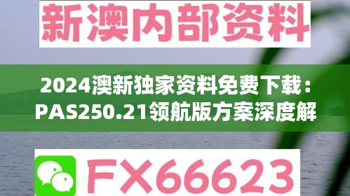 2024澳新独家资料免费下载：PAS250.21领航版方案深度解析