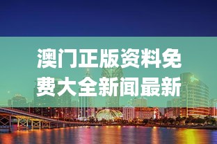 澳门正版资料免费大全新闻最新大神,全新方案解析_稀有版102.69