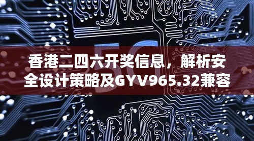 香港二四六开奖信息，解析安全设计策略及GYV965.32兼容版