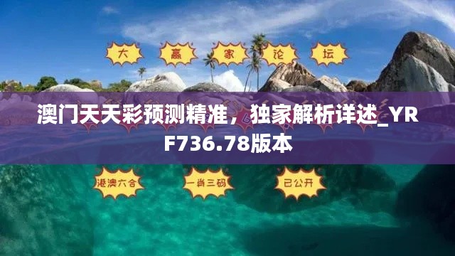 澳门天天彩预测精准，独家解析详述_YRF736.78版本