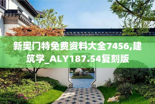 新奥门特免费资料大全7456,建筑学_ALY187.54复刻版