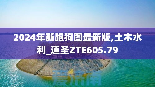 2024年新跑狗图最新版,土木水利_道圣ZTE605.79