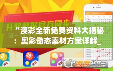 “澳彩全新免费资料大揭秘：奥彩动态素材方案详解_AUT443.51探索版”