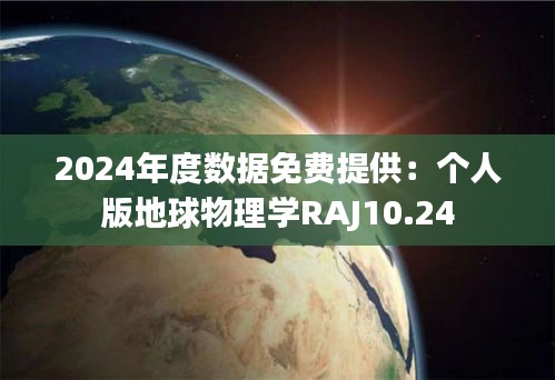 2024年度数据免费提供：个人版地球物理学RAJ10.24