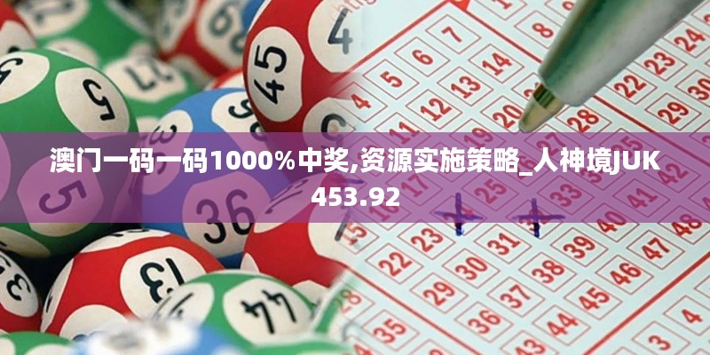 澳门一码一码1000%中奖,资源实施策略_人神境JUK453.92