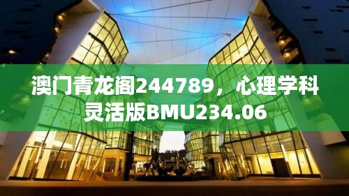 澳门青龙阁244789，心理学科灵活版BMU234.06