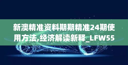 新澳精准资料期期精准24期使用方法,经济解读新释_LFW55.95虚仙