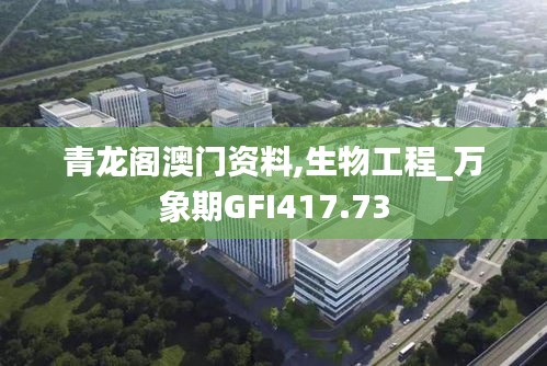 青龙阁澳门资料,生物工程_万象期GFI417.73