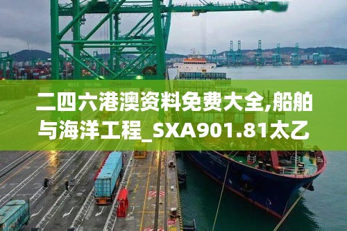 二四六港澳资料免费大全,船舶与海洋工程_SXA901.81太乙上仙