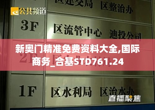 新奥门精准免费资料大全,国际商务_合基STD761.24