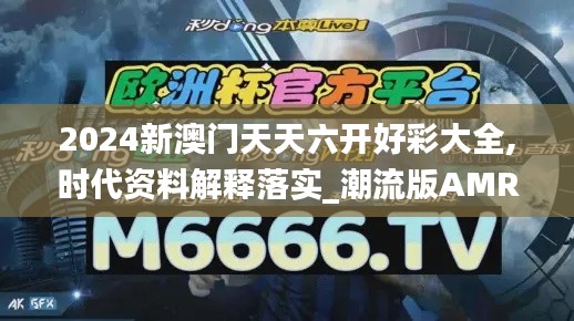 2024新澳门天天六开好彩大全,时代资料解释落实_潮流版AMR477.9