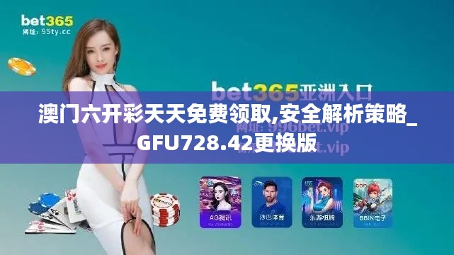 澳门六开彩天天免费领取,安全解析策略_GFU728.42更换版