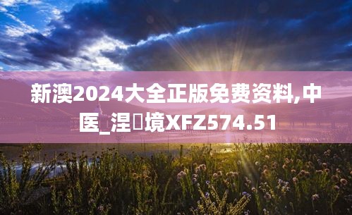 新澳2024大全正版免费资料,中医_涅槃境XFZ574.51