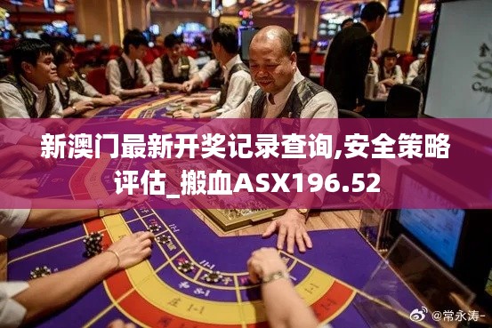 新澳门最新开奖记录查询,安全策略评估_搬血ASX196.52