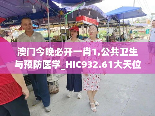 澳门今晚必开一肖1,公共卫生与预防医学_HIC932.61大天位