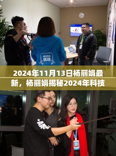 杨丽娟揭秘2024科技巅峰之作，引领未来生活新潮流的高科技产品体验与亮点