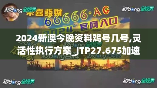 2024新澳今晚资料鸡号几号,灵活性执行方案_JTP27.675加速版