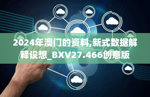 2024年澳门的资料,新式数据解释设想_BXV27.466创意版