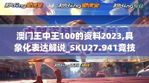 澳门王中王100的资料2023,具象化表达解说_SKU27.941竞技版