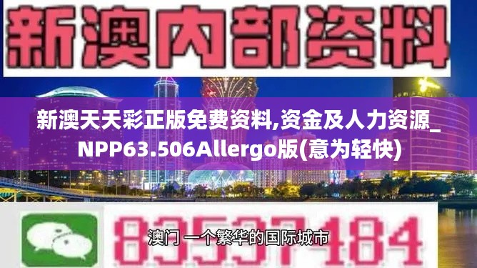 新澳天天彩正版免费资料,资金及人力资源_NPP63.506Allergo版(意为轻快)