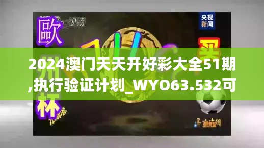 2024澳门天天开好彩大全51期,执行验证计划_WYO63.532可靠性版