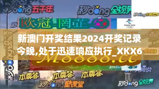 新澳门开奖结果2024开奖记录今晚,处于迅速响应执行_XKX63.423升级版