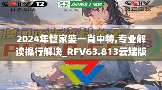 2024年管家婆一肖中特,专业解读操行解决_RFV63.813云端版