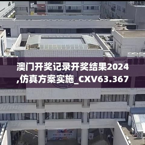 澳门开奖记录开奖结果2024,仿真方案实施_CXV63.367定制版