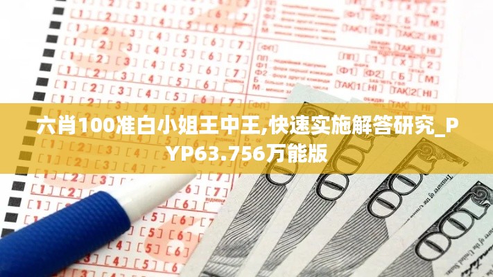 六肖100准白小姐王中王,快速实施解答研究_PYP63.756万能版