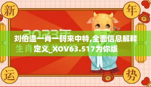 刘伯温一肖一码来中特,全面信息解释定义_XOV63.517为你版