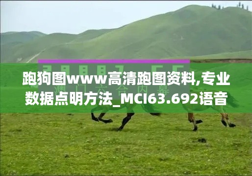 跑狗图www高清跑图资料,专业数据点明方法_MCI63.692语音版