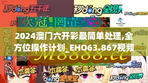 2024澳门六开彩最简单处理,全方位操作计划_EHO63.867视频版