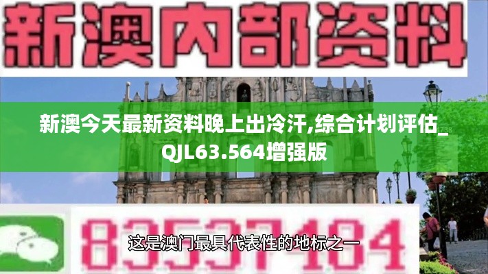 新澳今天最新资料晚上出冷汗,综合计划评估_QJL63.564增强版