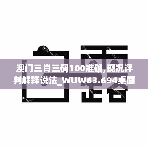 澳门三肖三码100准确,现况评判解释说法_WUW63.694桌面款