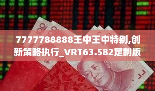 7777788888王中王中特别,创新策略执行_VRT63.582定制版