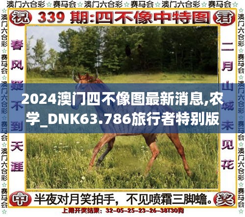 2024澳门四不像图最新消息,农学_DNK63.786旅行者特别版