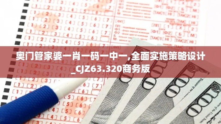 奥门管家婆一肖一码一中一,全面实施策略设计_CJZ63.320商务版