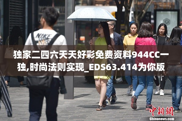 独家二四六天天好彩免费资料944CC一独,时尚法则实现_EDS63.414为你版