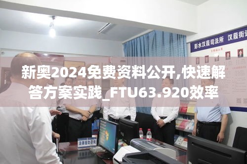 新奥2024免费资料公开,快速解答方案实践_FTU63.920效率版