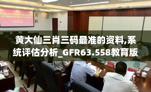 黄大仙三肖三码最准的资料,系统评估分析_GFR63.558教育版