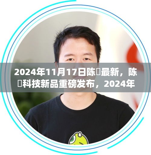 陈玥科技新品重磅发布，2024年度未来科技产品惊艳亮相，引领科技新潮流