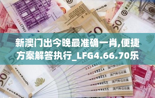 新澳门出今晚最准确一肖,便捷方案解答执行_LFG4.66.70乐享版