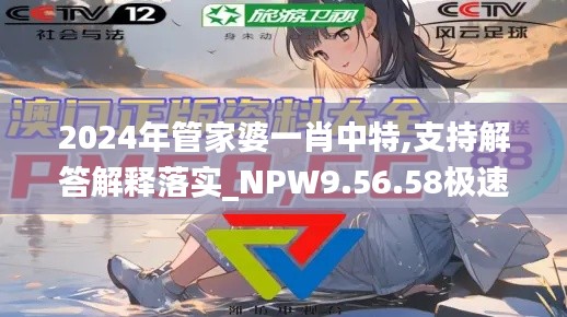 2024年管家婆一肖中特,支持解答解释落实_NPW9.56.58极速版