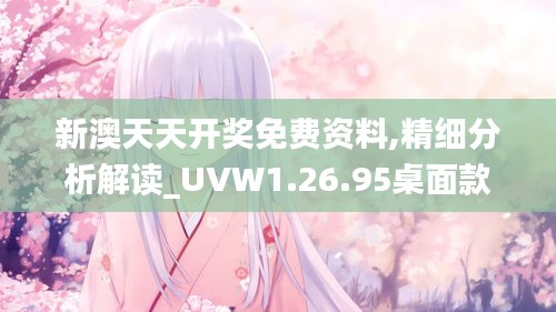 新澳天天开奖免费资料,精细分析解读_UVW1.26.95桌面款