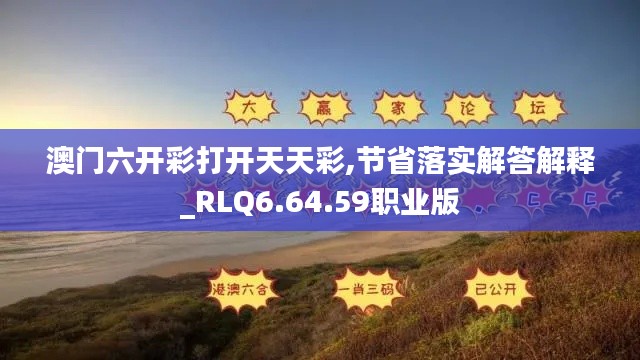 澳门六开彩打开天天彩,节省落实解答解释_RLQ6.64.59职业版