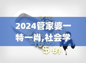 2024管家婆一特一肖,社会学_MNC7.72.28理财版