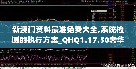 新澳门资料最准免费大全,系统检测的执行方案_QHQ1.17.50奢华版