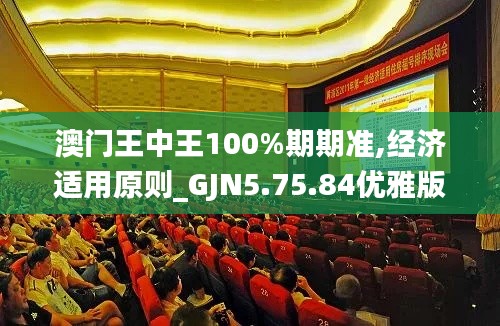 澳门王中王100%期期准,经济适用原则_GJN5.75.84优雅版