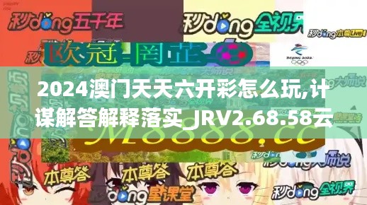 2024澳门天天六开彩怎么玩,计谋解答解释落实_JRV2.68.58云端版